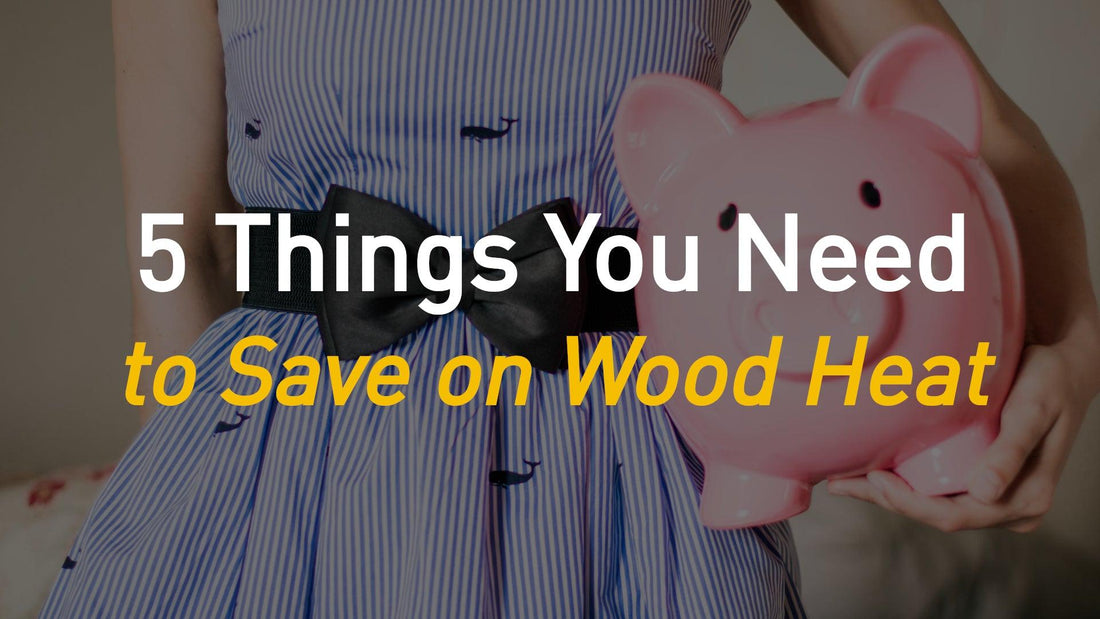 5 Things You Need to Save on Wood Heat This Winter